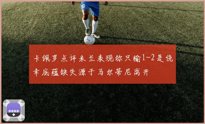 卡佩罗点评米兰表现称只输1-2是侥幸底蕴缺失源于马尔蒂尼离开
