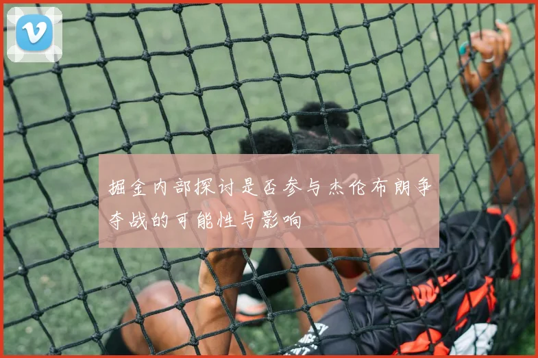 掘金内部探讨是否参与杰伦布朗争夺战的可能性与影响