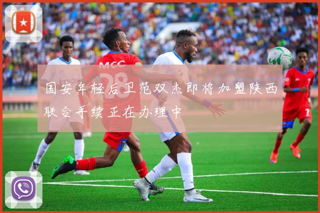 国安年轻后卫范双杰即将加盟陕西联合手续正在办理中