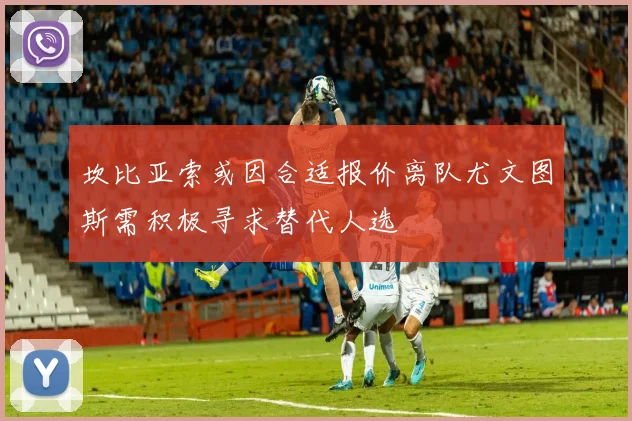 坎比亚索或因合适报价离队尤文图斯需积极寻求替代人选