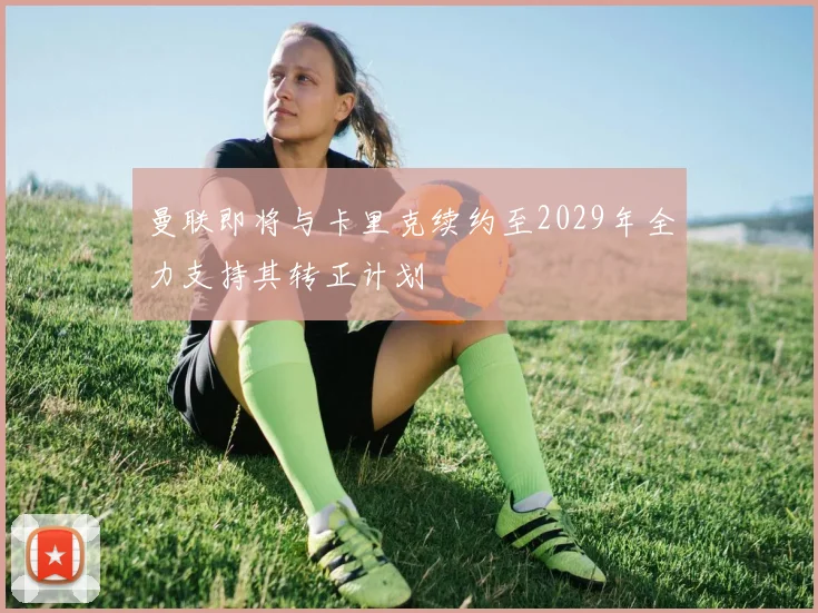 曼联即将与卡里克续约至2029年全力支持其转正计划