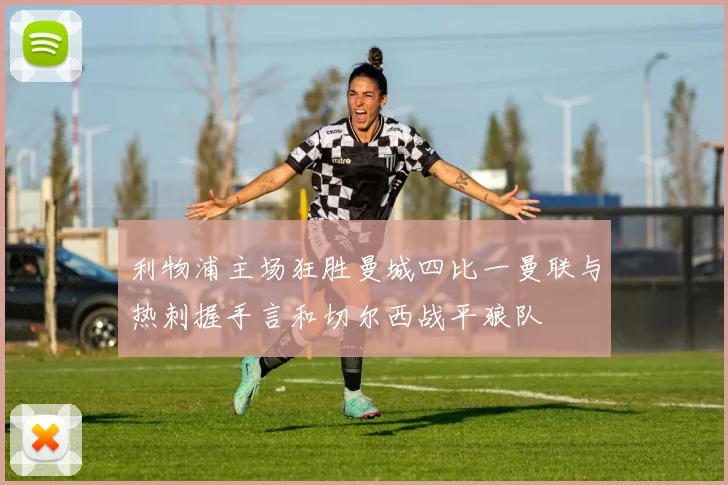 利物浦主场狂胜曼城四比一曼联与热刺握手言和切尔西战平狼队