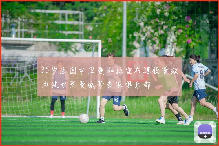 35岁法国中卫曼加拉宣布退役曾效力波尔图曼城等多家俱乐部